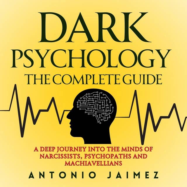 Dark Psychology, the Complete Guide: A Deep Journey Into The Minds Of Narcissists, Psychopaths And Machiavellians