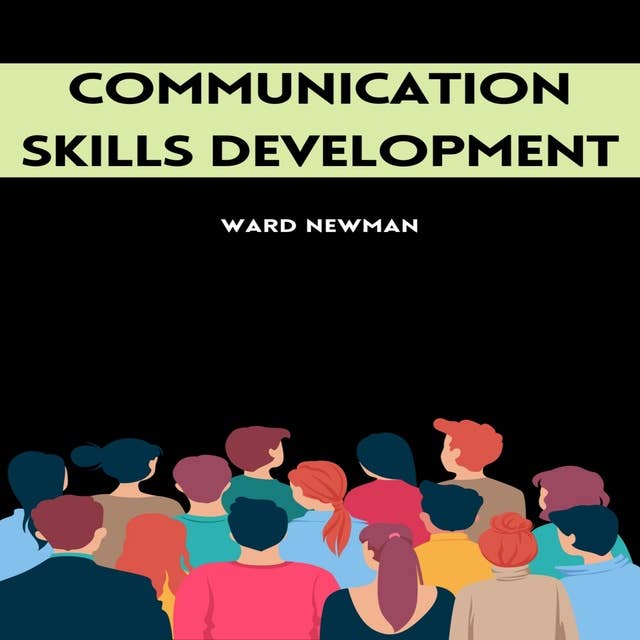 COMMUNICATION SKILLS DEVELOPMENT: Mastering the Art of Effective Interpersonal Communication (2023 Guide for Beginners)