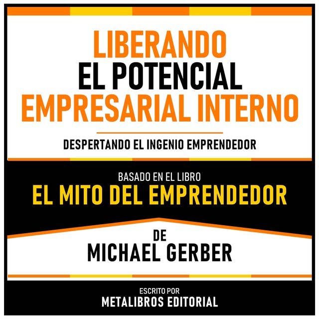Liberando El Potencial Empresarial Interno - Basado En El Libro El Mito Del Emprendedor De Michael Gerber: Despertando El Ingenio Emprendedor