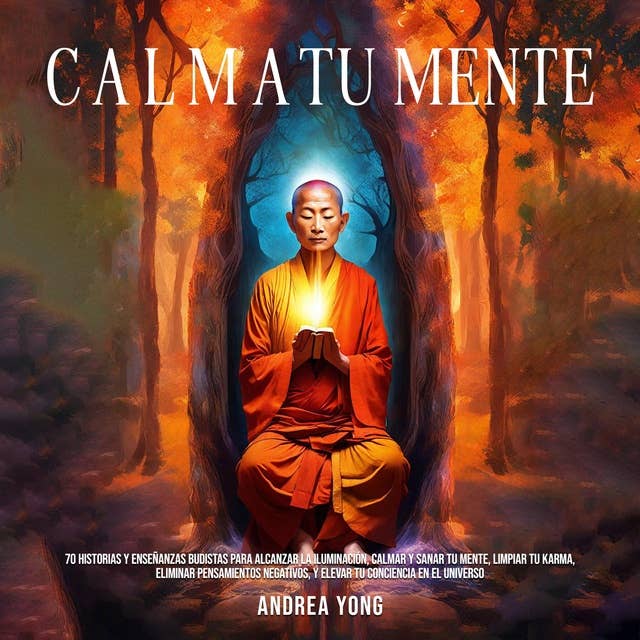Calma tu Mente: 70 historias y enseñanzas budistas para alcanzar la iluminación, calmar y sanar tu mente, limpiar tu karma, eliminar pensamientos negativos, y elevar tu conciencia en el universo