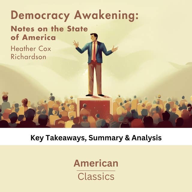 Democracy Awakening: Notes on the State of America by Heather Cox Richardson: key Takeaways, Summary & Analysis