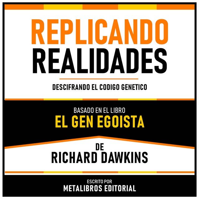 Replicando Realidades - Basado En El Libro El Gen Egoista De Richard Dawkins: Descifrando El Codigo Genetico