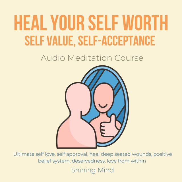 Heal your self worth, self value, self-acceptance Audio Meditation Course: Ultimate self love, self approval, heal deep seated wounds, positive belief system, deservedness, love from within 