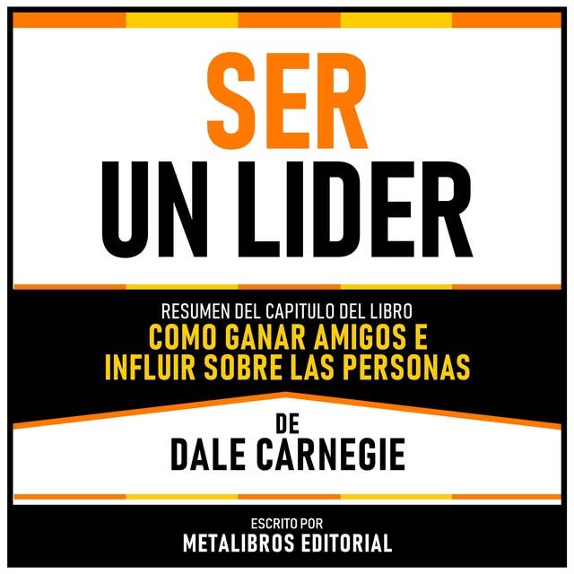 Ser Un Lider - Resumen Del Capitulo Del Libro Como Ganar Amigos E Influir Sobre Las Personas De Dale Carnegie