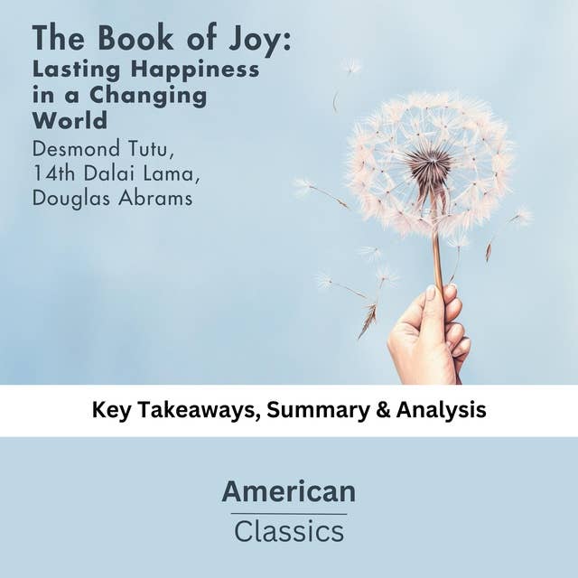 The Book of Joy: Lasting Happiness in a Changing World by Dalai Lama: key Takeaways, Summary & Analysis