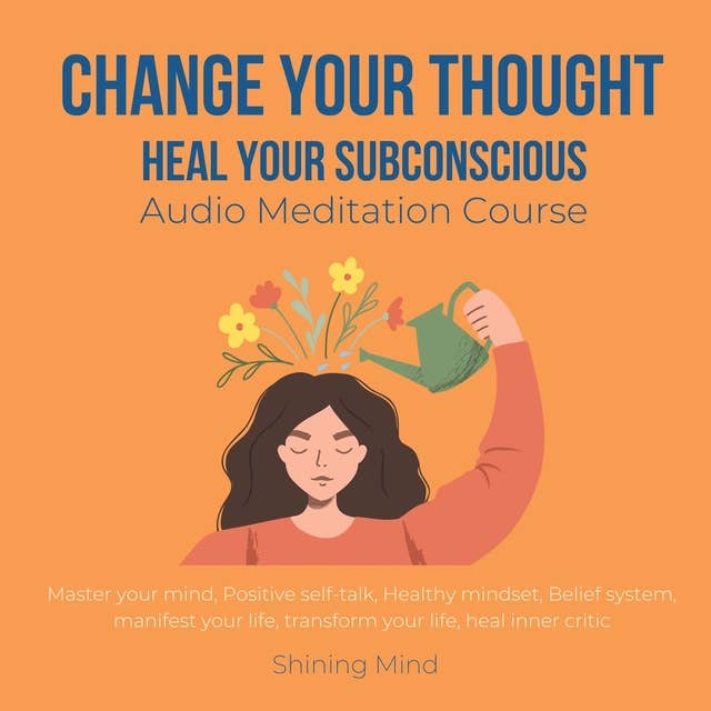 Change your thought, Heal your subconscious Audio Meditation Course: master your mind, positive self-talk, healthy mindset, belief system, manifest your life, transform your life, heal inner critic 