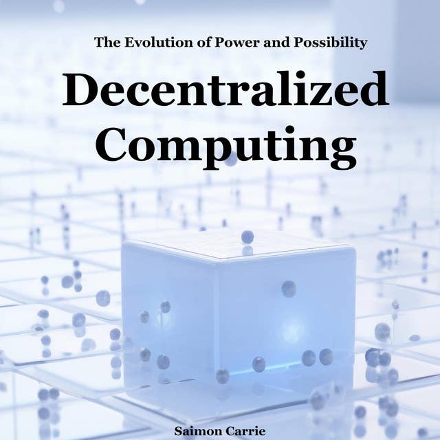 Decentralized Computing: The Evolution of Power and Possibility 