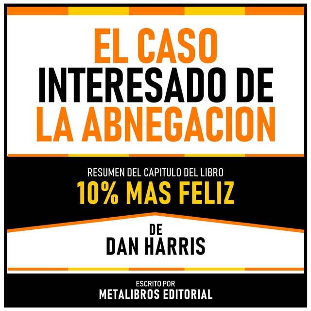 El Caso Interesado De La Abnegacion - Resumen Del Capitulo Del Libro 10% Mas Feliz De Dan Harris
