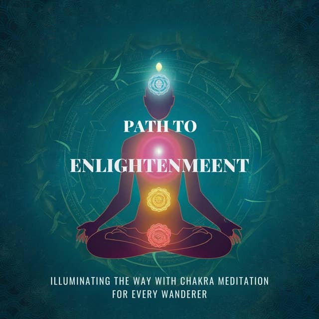 Path to Enlightenment: Illuminating the Way with Chakra Meditation for Every Wanderer
