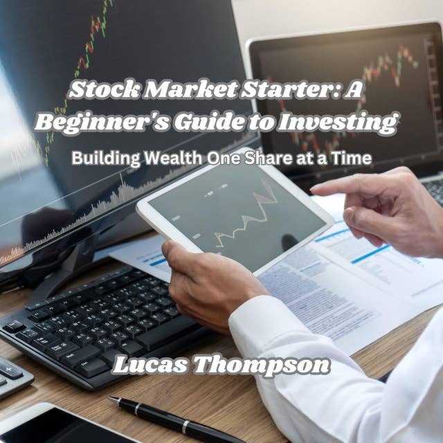 Stock Market Starter: A Beginner's Guide to Investing: Building Wealth One Share at a Time