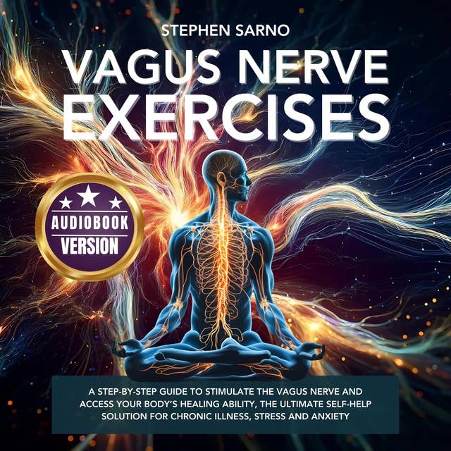 Vagus Nerve Exercises: A Step-by-Step Guide to Stimulate the Vagus Nerve and Access your Body's Healing Ability, the Ultimate Self-Help Solution for Chronic Illness, Anxiety and Stress