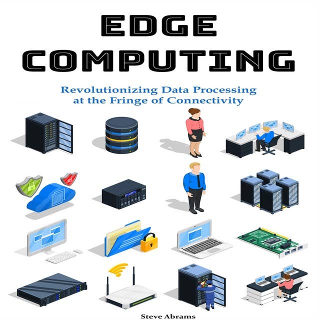 Edge Computing: Revolutionizing Data Processing at the Fringe of Connectivity