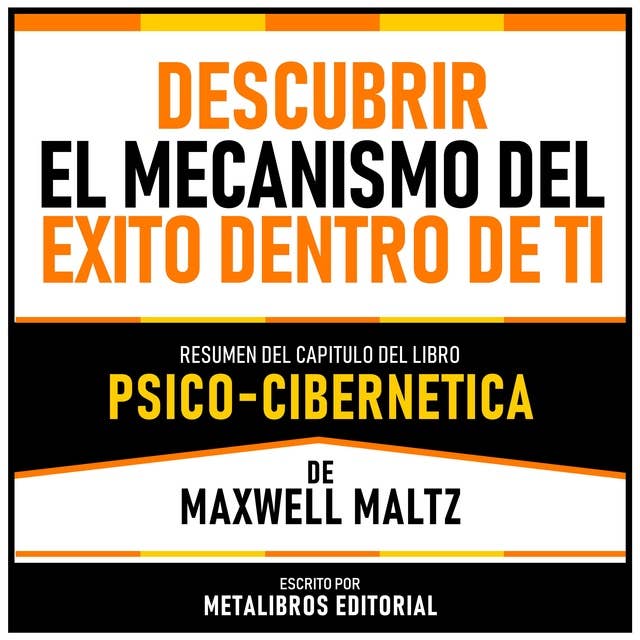Descubrir El Mecanismo Del Exito Dentro De Ti - Resumen Del Capitulo Del Libro Psico-Cibernetica De Maxwell Maltz 