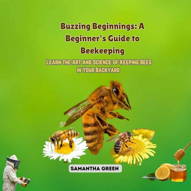Buzzing Beginnings: A Beginner's Guide to Beekeeping: Learn the Art and Science of Keeping Bees in Your Backyard 