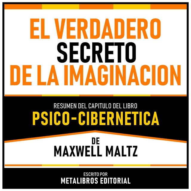 El Verdadero Secreto De La Imaginacion - Resumen Del Capitulo Del Libro Psico-Cibernetica De Maxwell Maltz