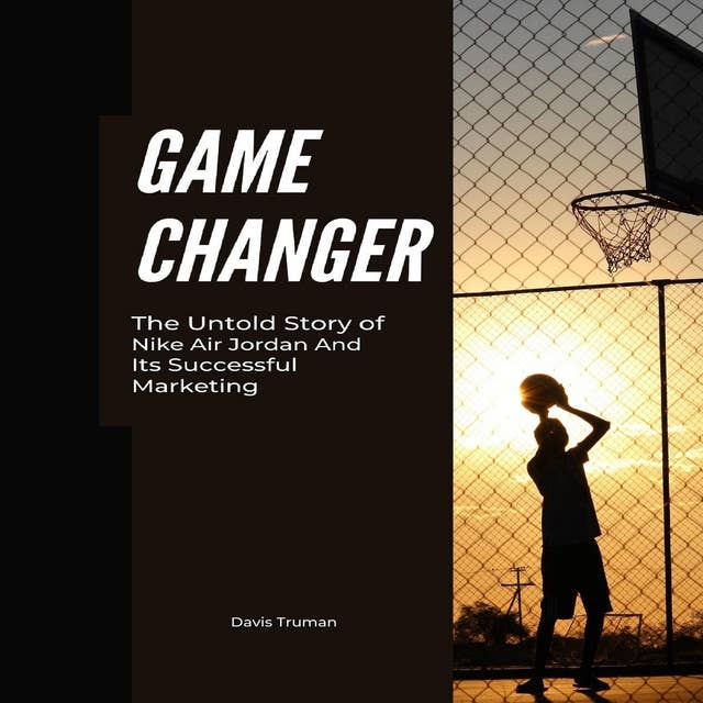 Game Changer: The Untold Story of Nike Air Jordan And Its Successful Marketing