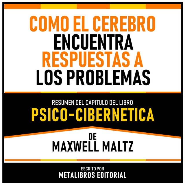 Como El Cerebro Encuentra Respuestas A Los Problemas - Resumen Del Capitulo Del Libro Psico-Cibernetica De Maxwell Maltz 