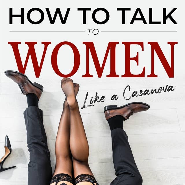How to talk to women like a Casanova: Overcame Shyness and get the girl of your dreams. How to connect to women, leave a good impression and get a date, make it unforgettable and understand her needs