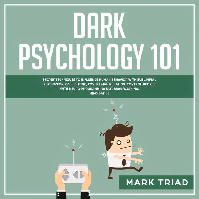 Dark Psychology 101: Secret Techniques to Influence Human Behavior with Subliminal Persuasion, Gaslighting, Covert Manipulation. Control People with Neuro Programming NLP, Brainwashing, Mind Games