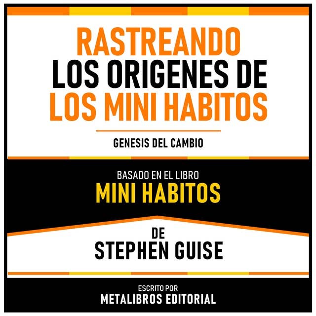 Rastreando Los Origenes De Los Mini Habitos - Basado En El Libro Mini Habitos De Stephen Guise: Genesis Del Cambio