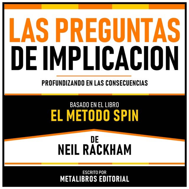 Las Preguntas De Implicacion - Basado En El Libro El Metodo Spin De Neil Rackham: Profundizando En Las Consecuencias