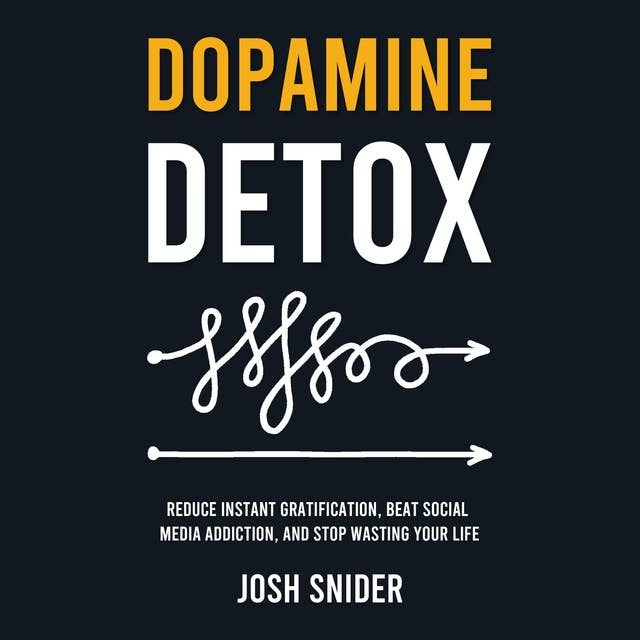 Dopamine Detox: Reduce Instant Gratification, Beat Social Media Addiction, and Stop Wasting Your Life