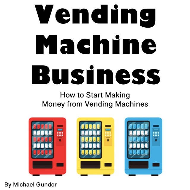 Vending Machine Business: How to Start Making Money from Vending Machines