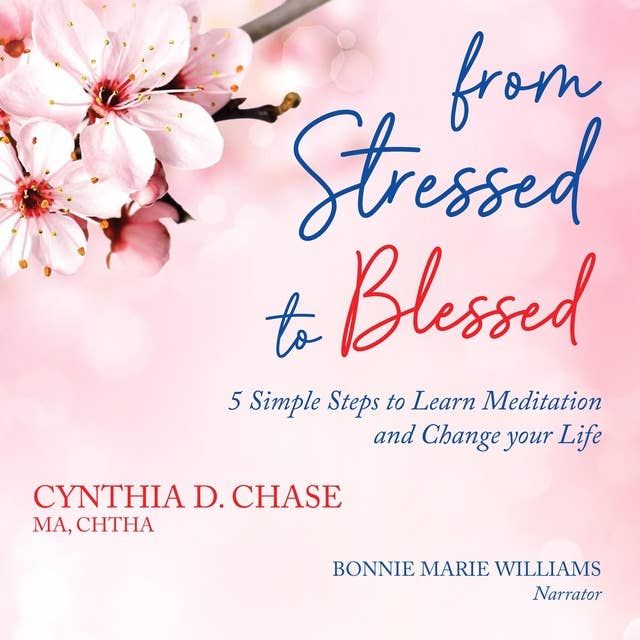 From Stressed to Blessed: 5 Simple Steps to Learn Meditation and Change Your Life