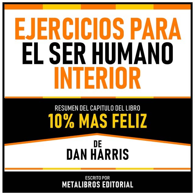 Ejercicios Para El Ser Humano Interior - Resumen Del Capitulo Del Libro 10% Mas Feliz De Dan Harris