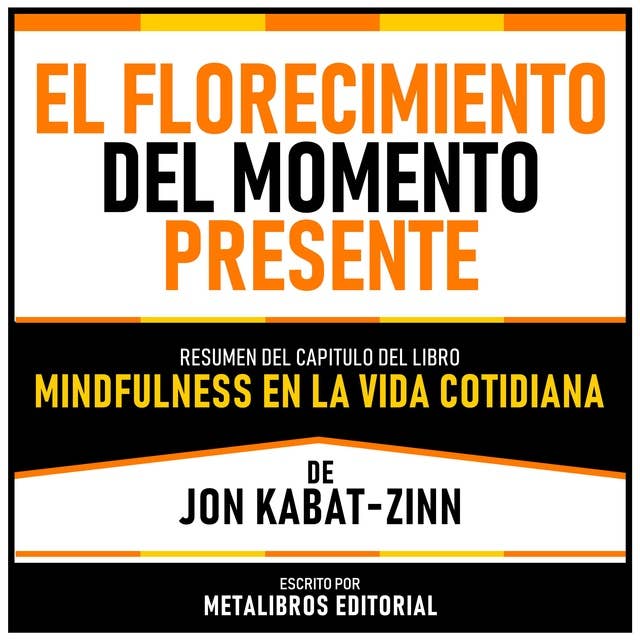 El Florecimiento Del Momento Presente - Resumen Del Capitulo Del Libro Mindfulness En La Vida Cotidiana De Jon Kabat-Zinn