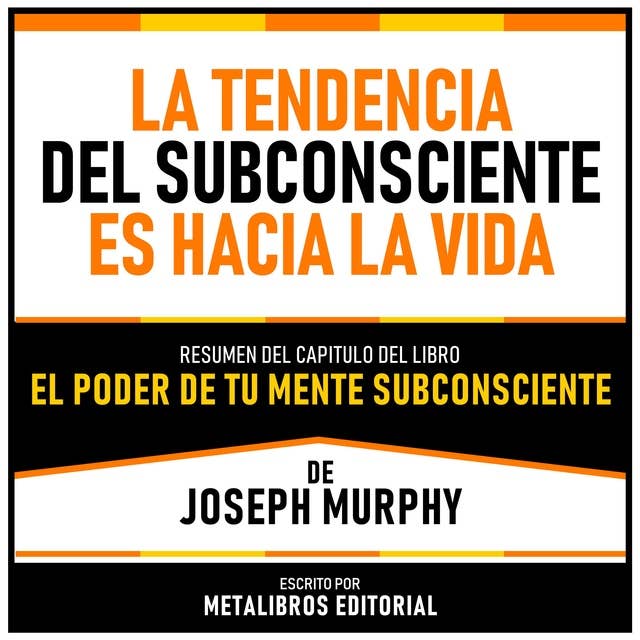 La Tendencia Del Subconsciente Es Hacia La Vida - Resumen Del Capitulo Del Libro El Poder De Tu Mente Subconsciente De Joseph Murphy