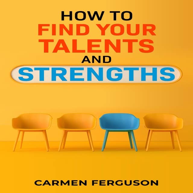 HOW TO FIND YOUR TALENTS AND STRENGTHS: Figure Out How Your Strengths and Weaknesses Affect Your Progress Toward Your Goals (2022 Guide for Beginners)
