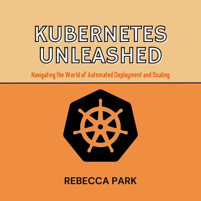 Kubernetes Unleashed: Navigating the World of Automated Deployment and Scaling