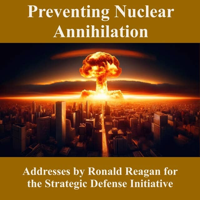 Preventing Nuclear Annihilation: Addresses by Ronald Reagan for the Strategic Defense Initiative