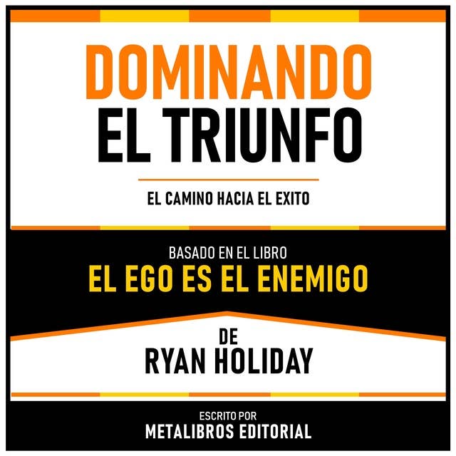 Dominando El Triunfo - Basado En El Libro El Ego Es El Enemigo De Ryan Holiday: El Camino Hacia El Exito