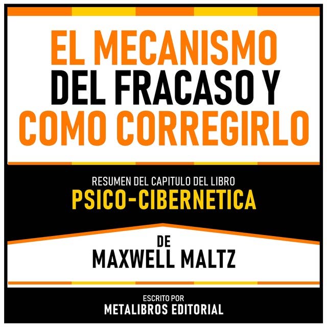 El Mecanismo Del Fracaso Y Como Corregirlo - Resumen Del Capitulo Del Libro Psico-Cibernetica De Maxwell Maltz