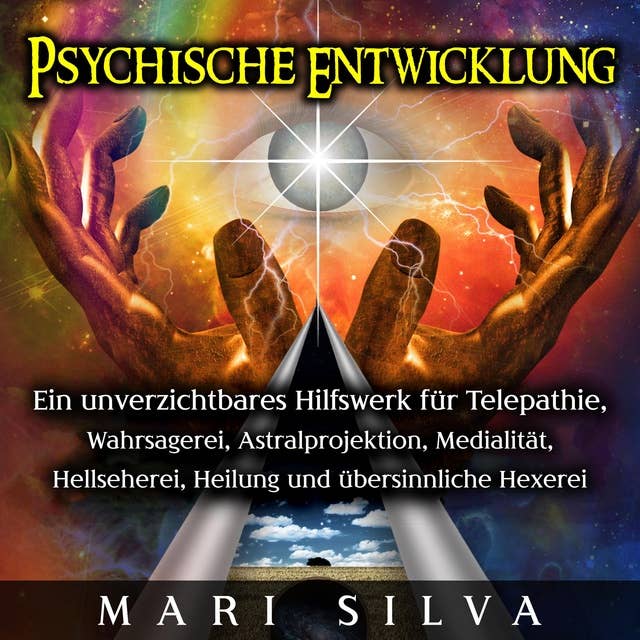 Psychische Entwicklung: Ein unverzichtbares Hilfswerk für Telepathie, Wahrsagerei, Astralprojektion, Medialität, Hellseherei, Heilung und übersinnliche Hexerei