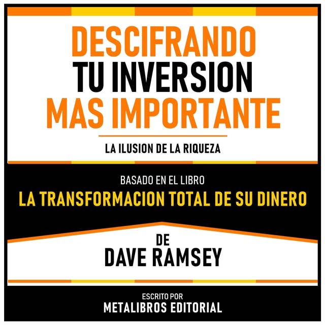 Descifrando Tu Inversion Mas Importante - Basado En El Libro La Transformacion Total De Su Dinero De Dave Ramsey: La Ilusion De La Riqueza