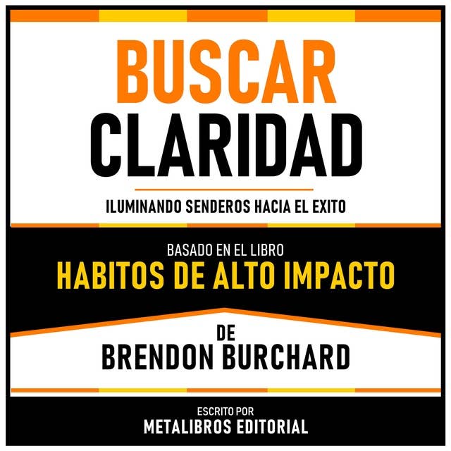 Buscar Claridad - Basado En El Libro Habitos De Alto Impacto De Brendon Burchard: Iluminando Senderos Hacia El Exito