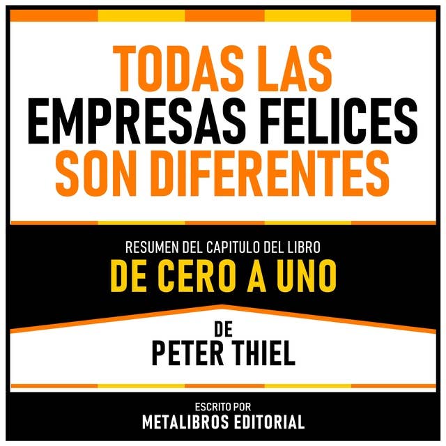 Todas Las Empresas Felices Son Diferentes - Resumen Del Capitulo Del Libro De Cero A Uno De Peter Thiel 