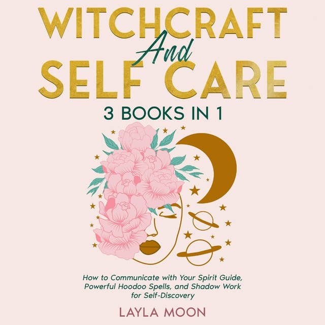 Witchcraft and Self Care: 3 Books in 1 - How to Communicate with Your Spirit Guide, Powerful Hoodoo Spells, and Shadow Work for Self-Discovery