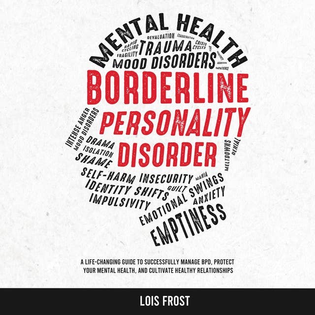 Borderline Personality Disorder: A Life-Changing Guide to Successfully Manage BPD, Protect Your Mental Health, and Cultivate Healthy Relationships