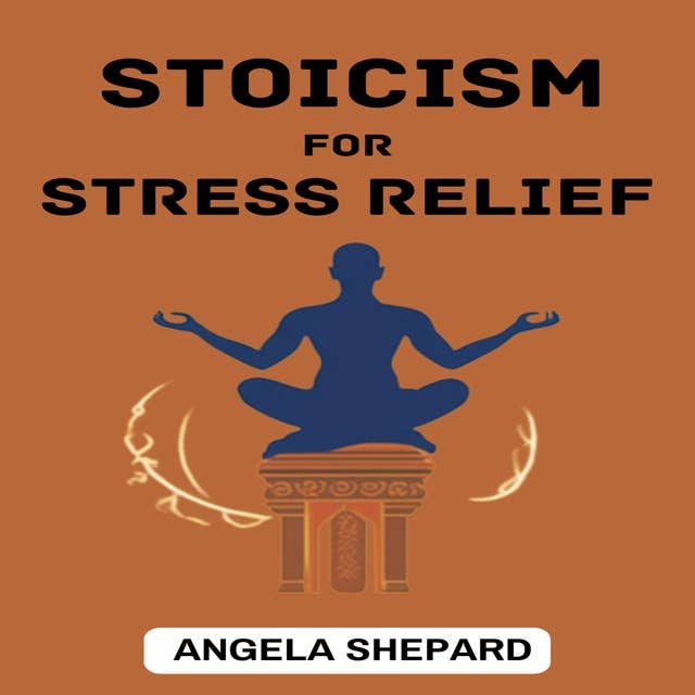 STOICISM FOR STRESS RELIEF: Timeless Strategies to Find Serenity in the Modern World (2023 Beginner Guide)