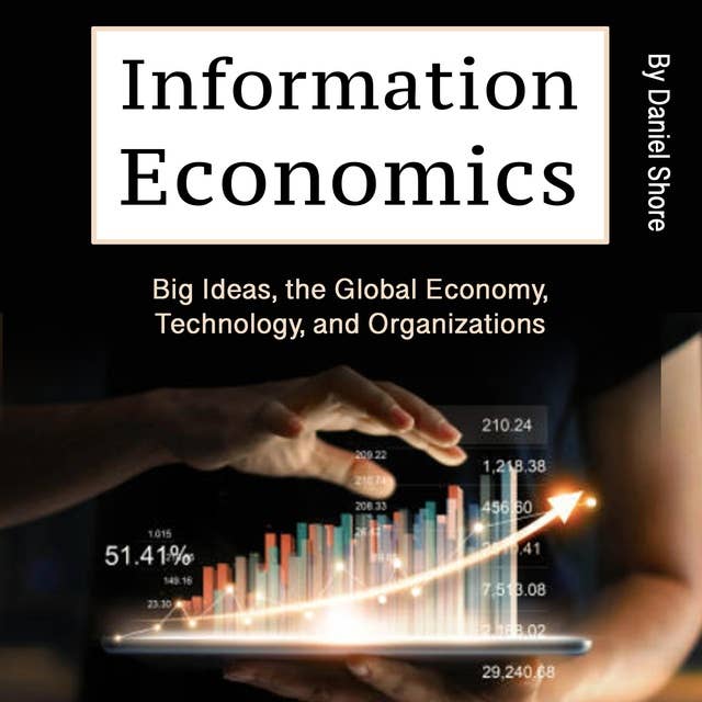 Information Economics: Big Ideas, the Global Economy, Technology, and Organizations 