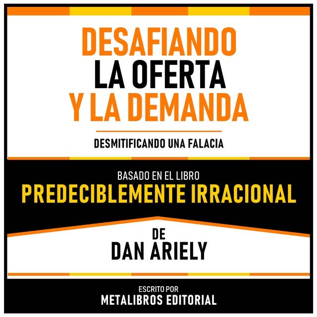 Desafiando La Oferta Y La Demanda - Basado En El Libro Predeciblemente Irracional De Dan Ariely: Desmitificando Una Falacia