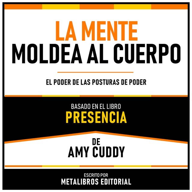 La Mente Moldea Al Cuerpo - Basado En El Libro Presencia De Amy Cuddy: El Poder De Las Posturas De Poder