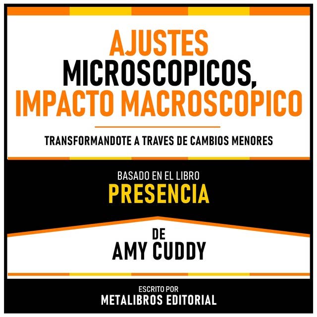 Ajustes Microscopicos, Impacto Macroscopico - Basado En El Libro Presencia De Amy Cuddy: Transformandote A Traves De Cambios Menores