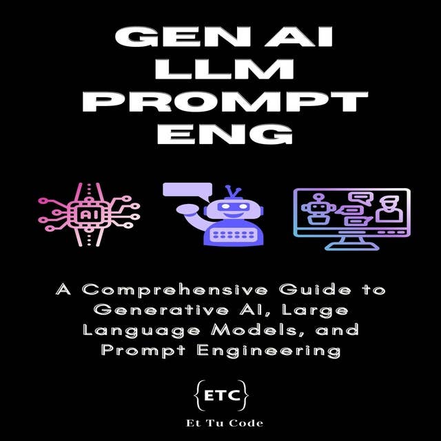 Gen AI, LLM & Prompt Engineering: A Comprehensive Guide to Generative AI, Large Language Models, and Prompt