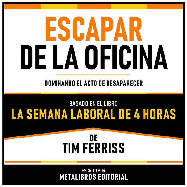 Escapar De La Oficina - Basado En El Libro La Semana Laboral De 4 Horas De Tim Ferriss: Dominando El Acto De Desaparecer