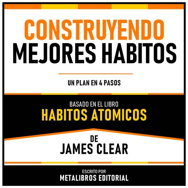 Construyendo Mejores Habitos - Basado En El Libro Habitos Atomicos De James Clear: Un Plan En 4 Pasos by Metalibros Editorial